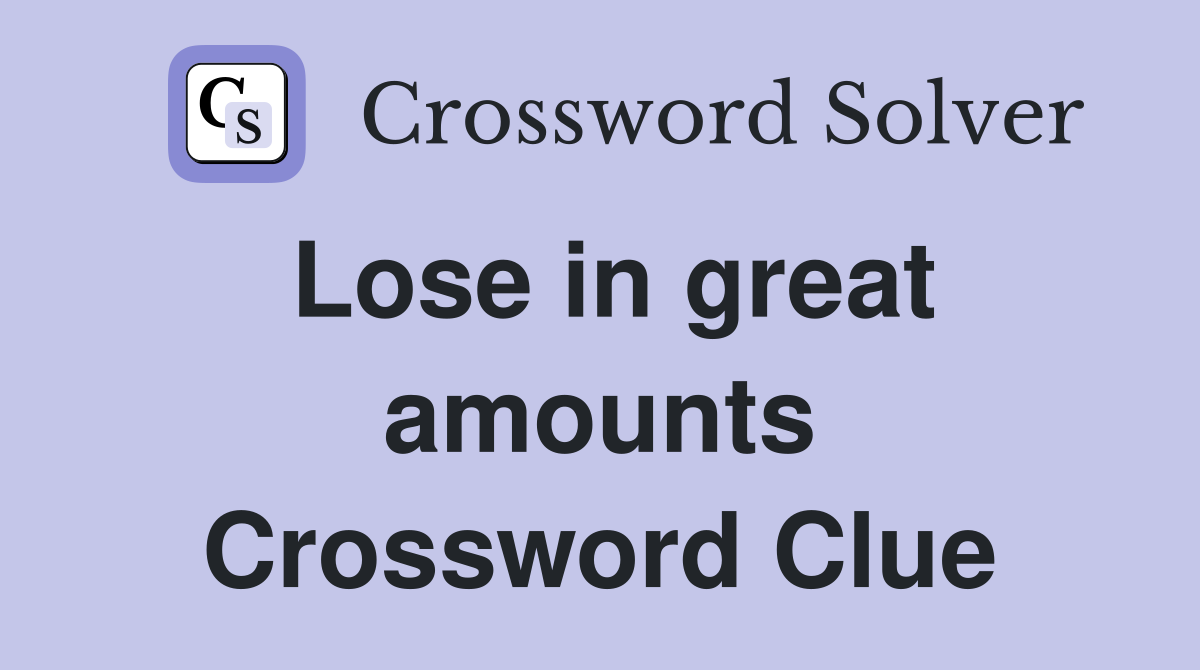 Lose in great amounts Crossword Clue