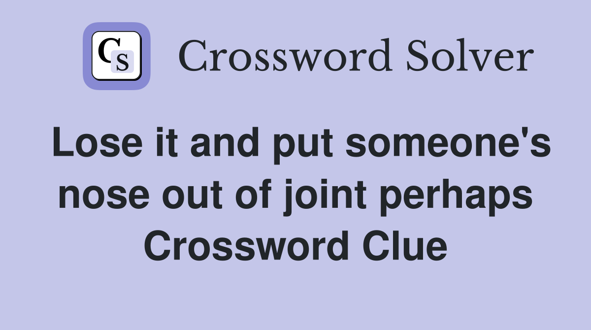Lose it and put someone's nose out of joint perhaps Crossword Clue
