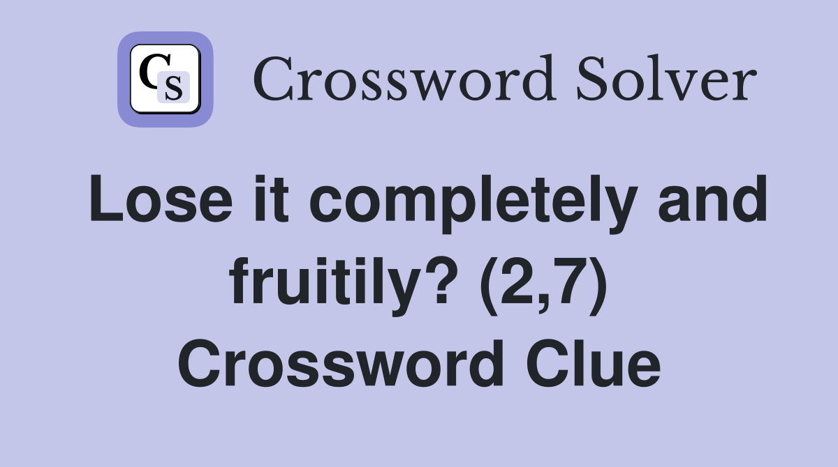 Lose it completely and fruitily? (2,7) Crossword Clue