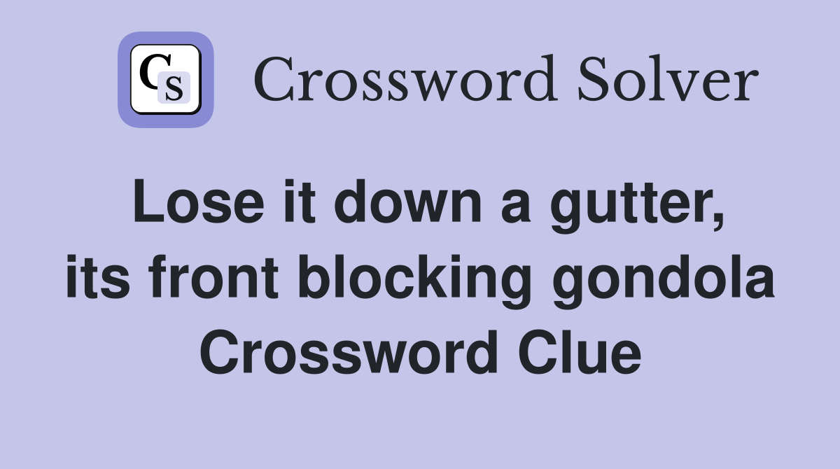 Lose it down a gutter, its front blocking gondola Crossword Clue