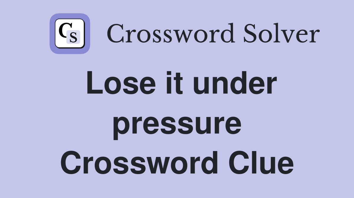 Lose it under pressure Crossword Clue