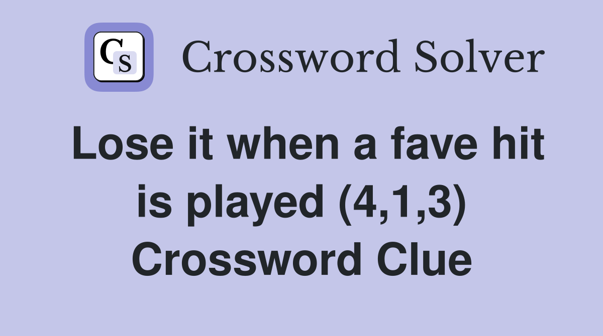 Lose it when a fave hit is played (4,1,3) Crossword Clue