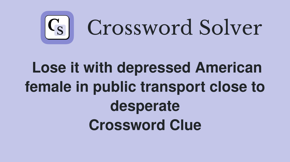 Lose it with depressed American female in public transport close to desperate Crossword Clue