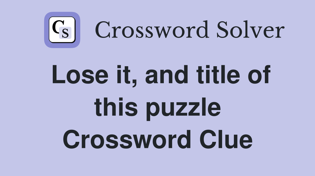 Lose it, and title of this puzzle Crossword Clue