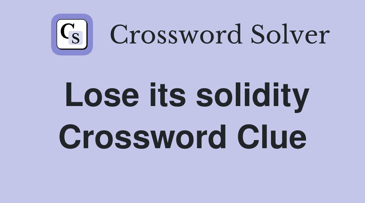 Lose its solidity Crossword Clue