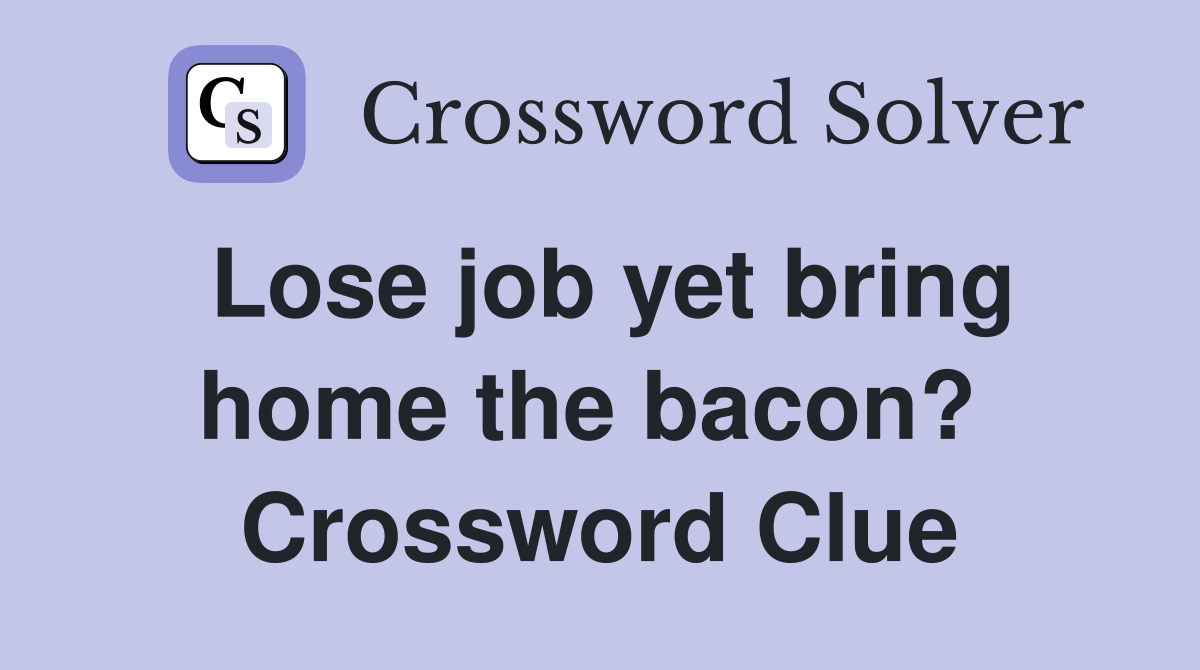 Lose job yet bring home the bacon?  Crossword Clue