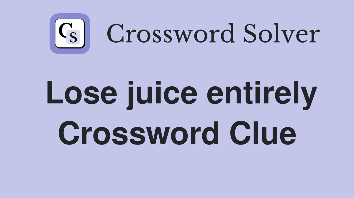 Lose juice entirely Crossword Clue