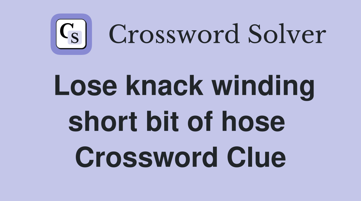 Lose knack winding short bit of hose  Crossword Clue