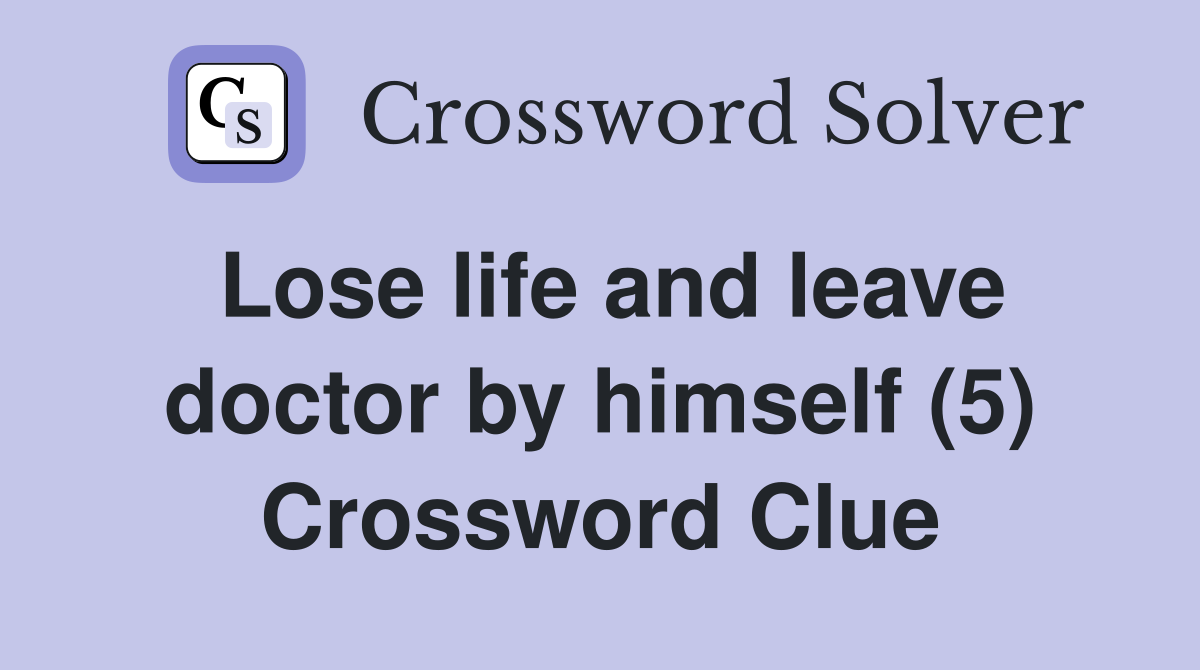 Lose life and leave doctor by himself (5) Crossword Clue