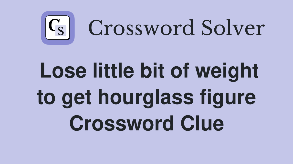 Lose little bit of weight to get hourglass figure Crossword Clue