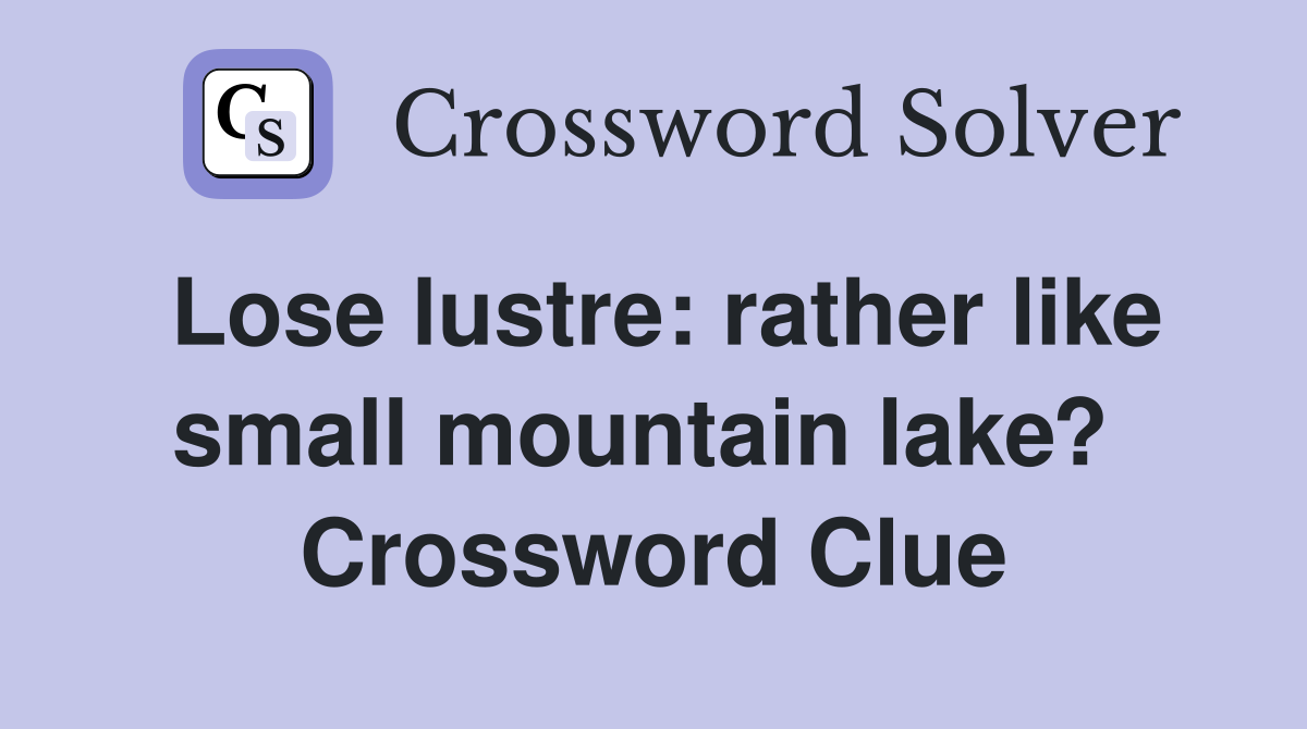 Lose lustre: rather like small mountain lake?  Crossword Clue