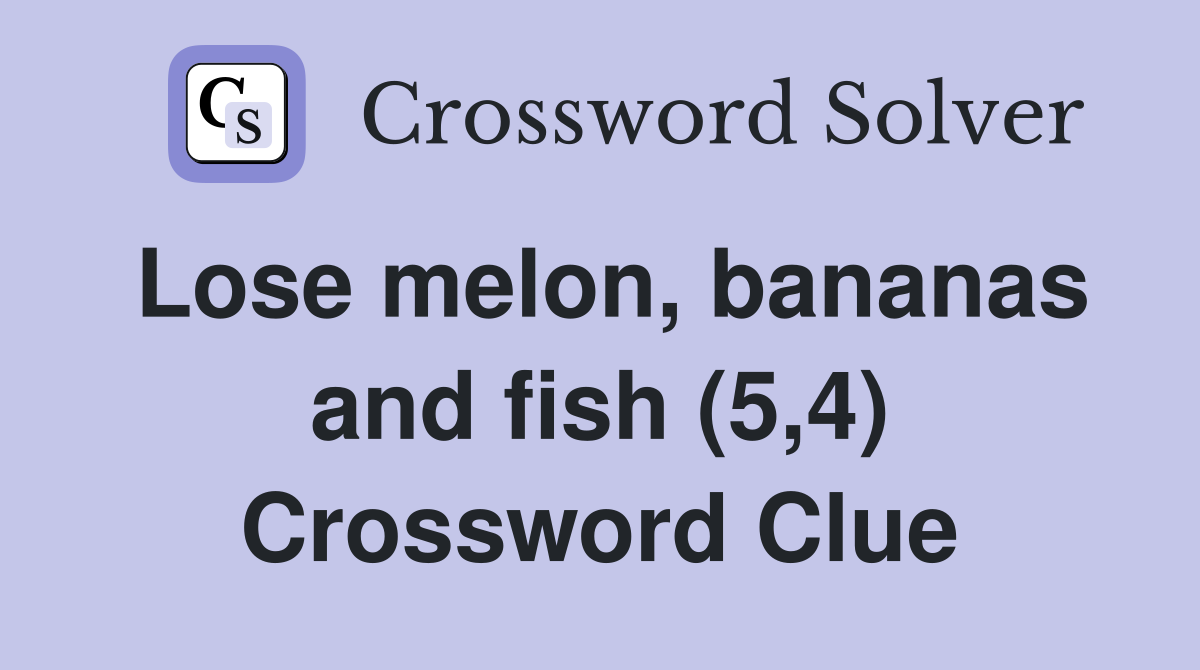 Lose melon, bananas and fish (5,4) Crossword Clue