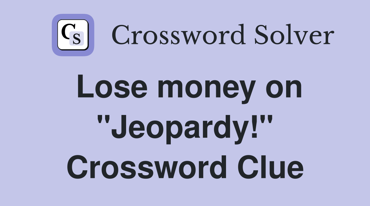 Lose money on "Jeopardy!" Crossword Clue