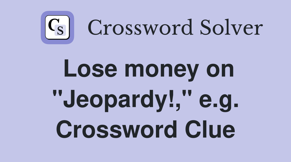 Lose money on "Jeopardy!," e.g. Crossword Clue