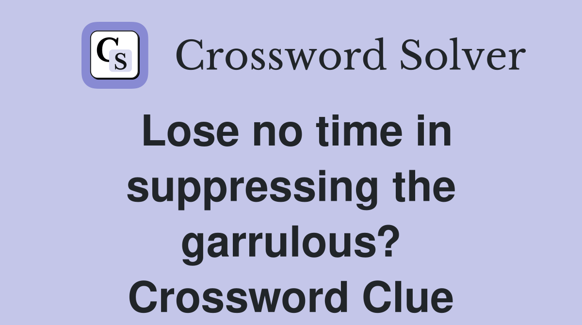 Lose no time in suppressing the garrulous? Crossword Clue