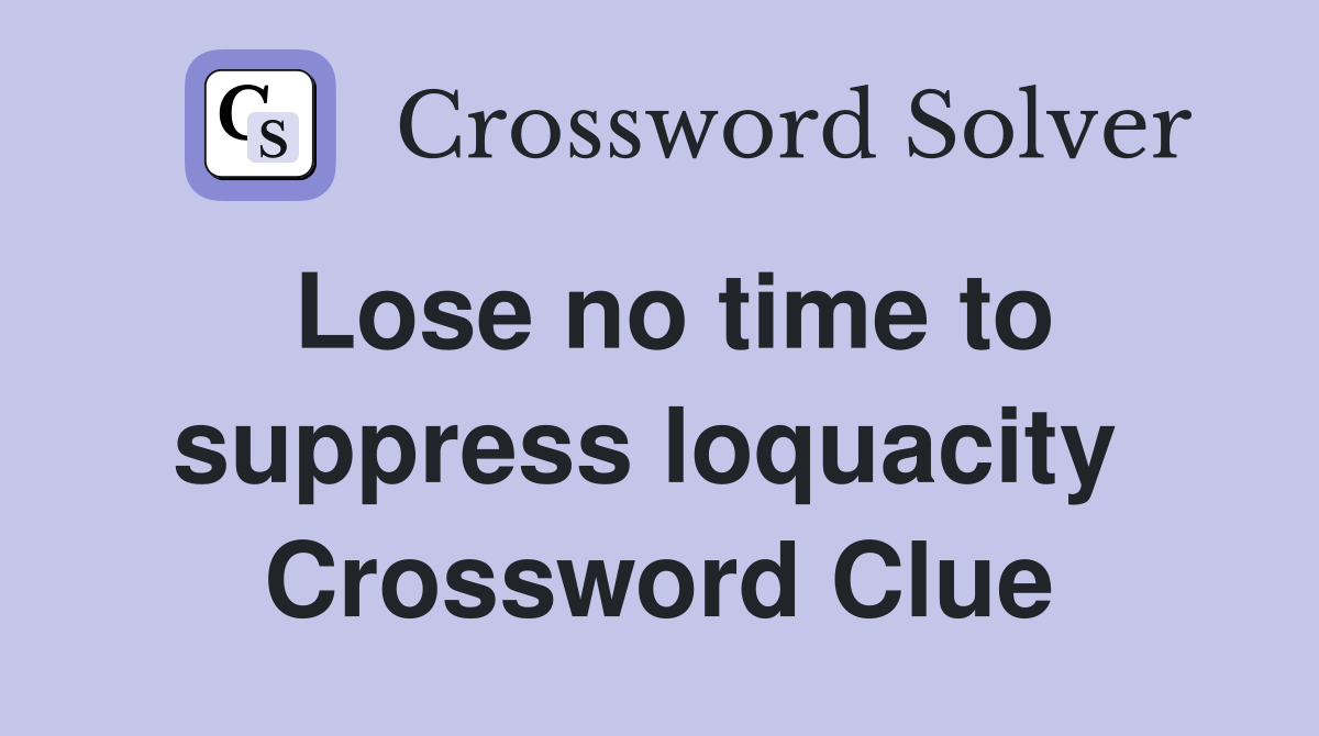 Lose no time to suppress loquacity  Crossword Clue