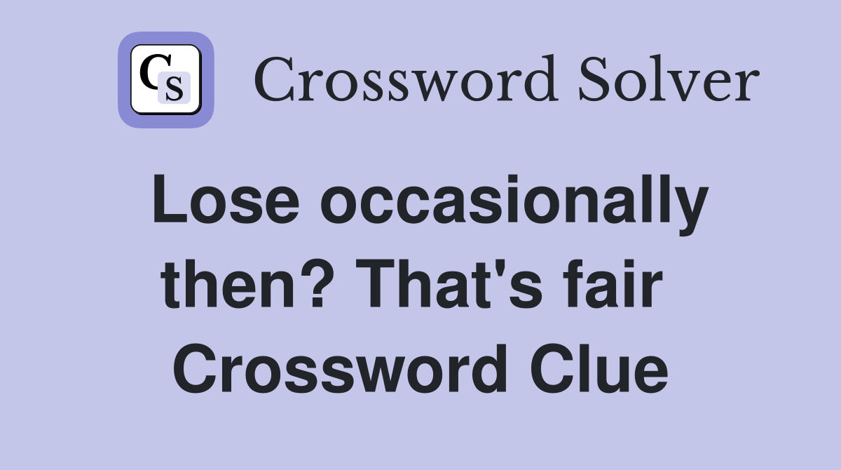 Lose occasionally then? That's fair  Crossword Clue