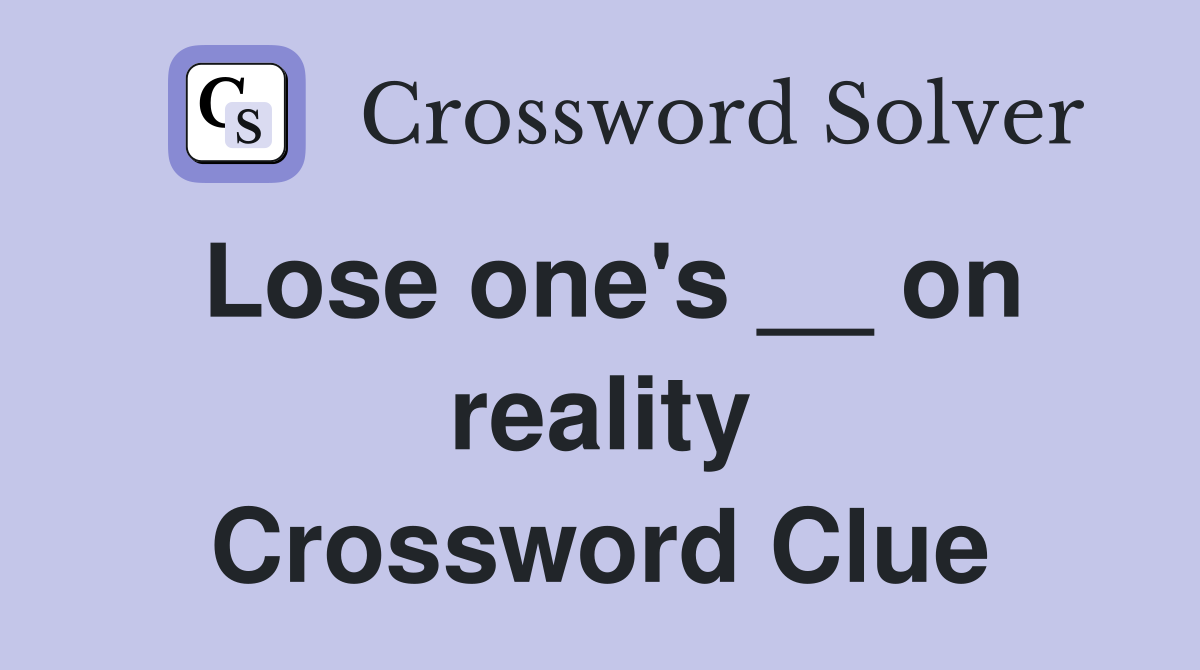 Lose one's __ on reality Crossword Clue