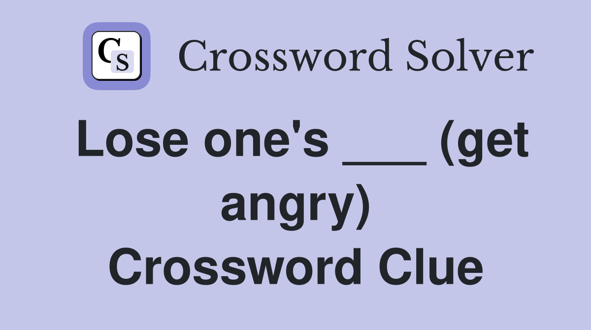 Lose one's ___ (get angry) Crossword Clue