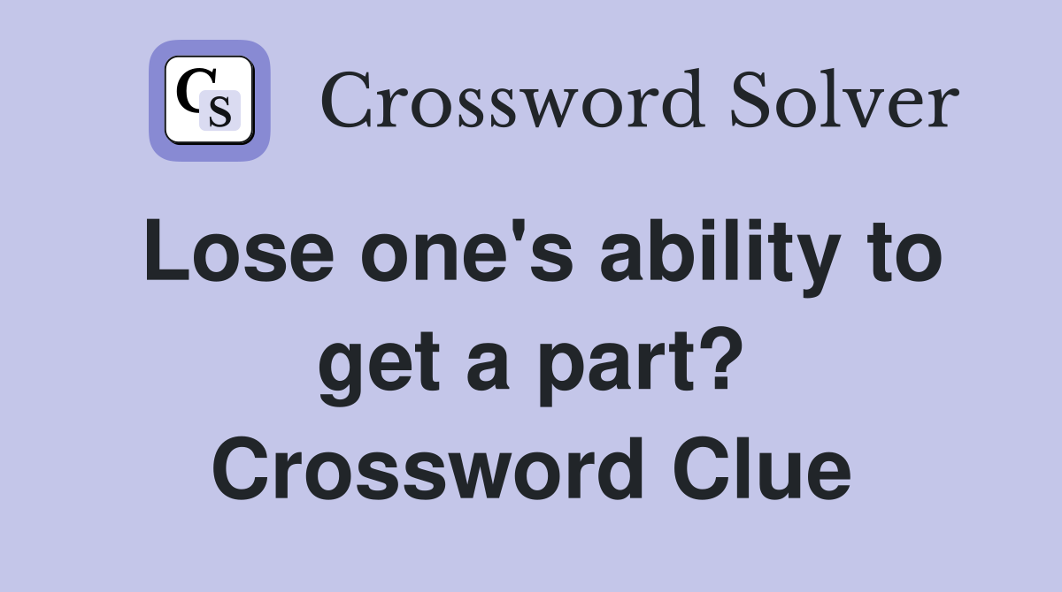 Lose one's ability to get a part? Crossword Clue