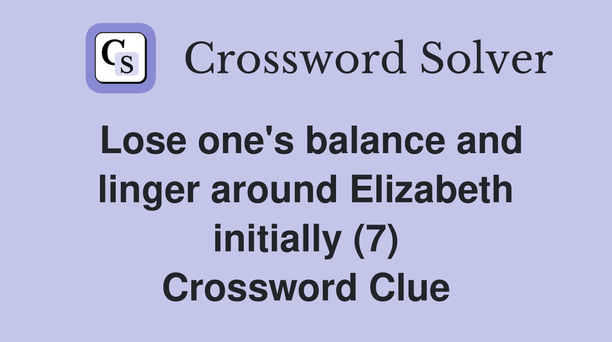 Lose one's balance and linger around Elizabeth initially (7) Crossword Clue