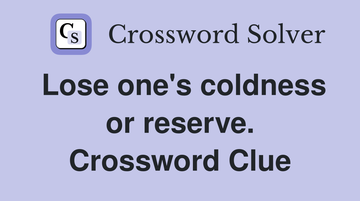 Lose one's coldness or reserve. Crossword Clue