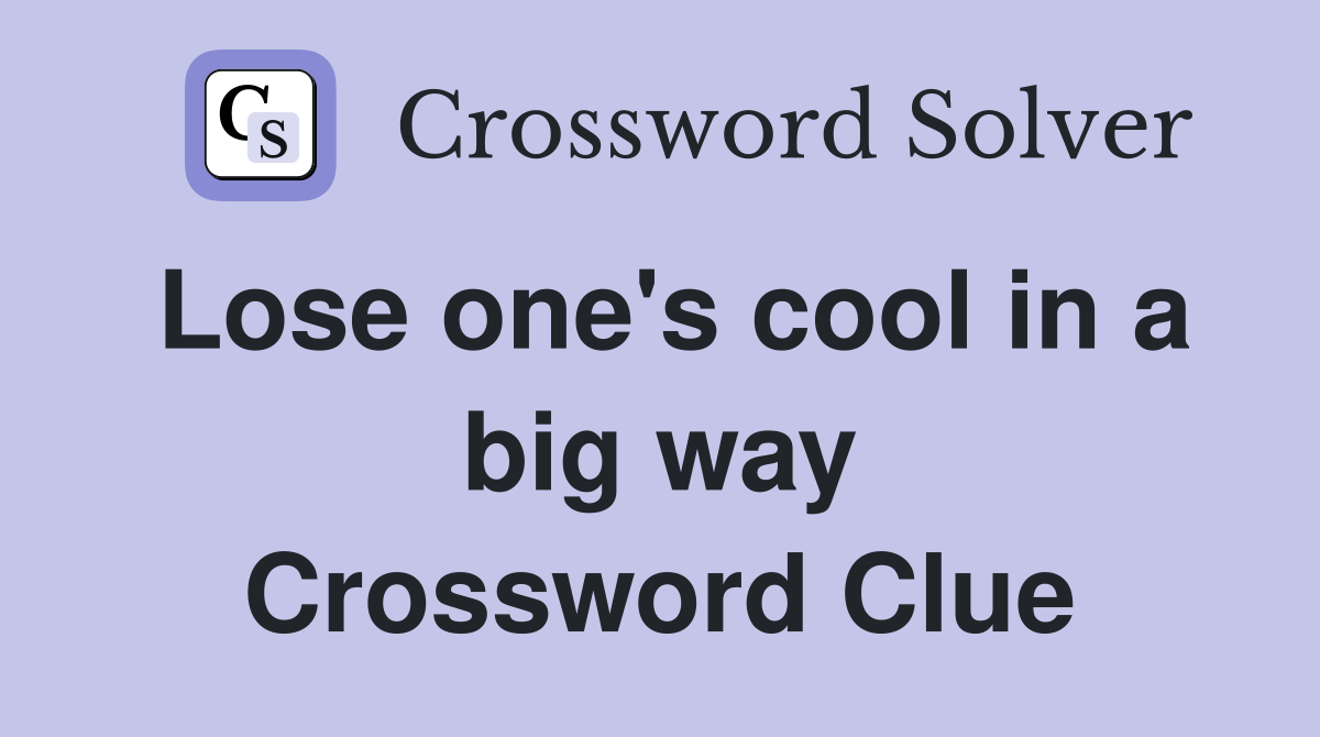 Lose one's cool in a big way Crossword Clue