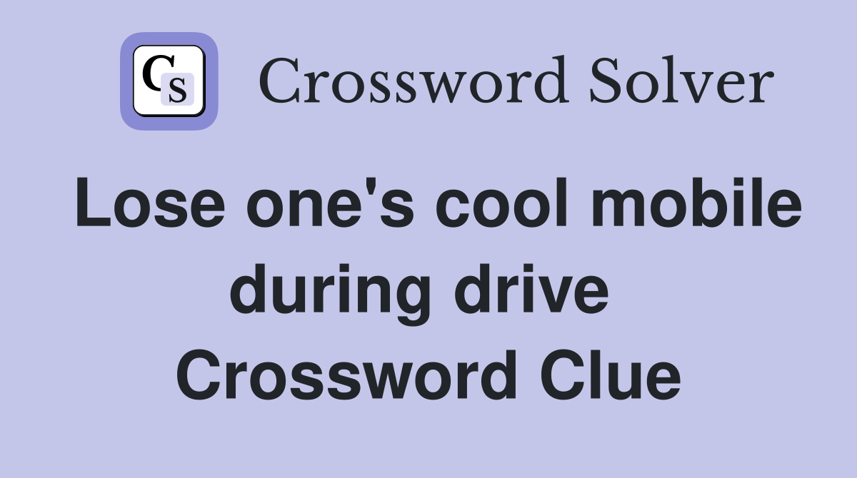 Lose one's cool mobile during drive  Crossword Clue