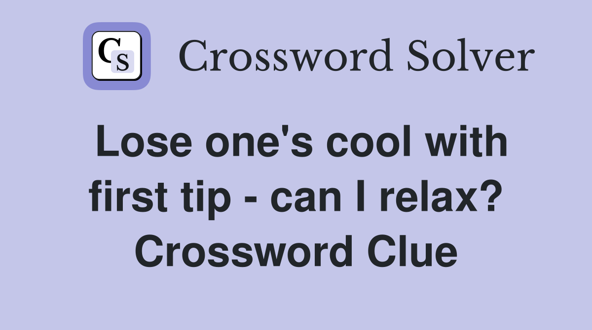 Lose one's cool with first tip - can I relax? Crossword Clue
