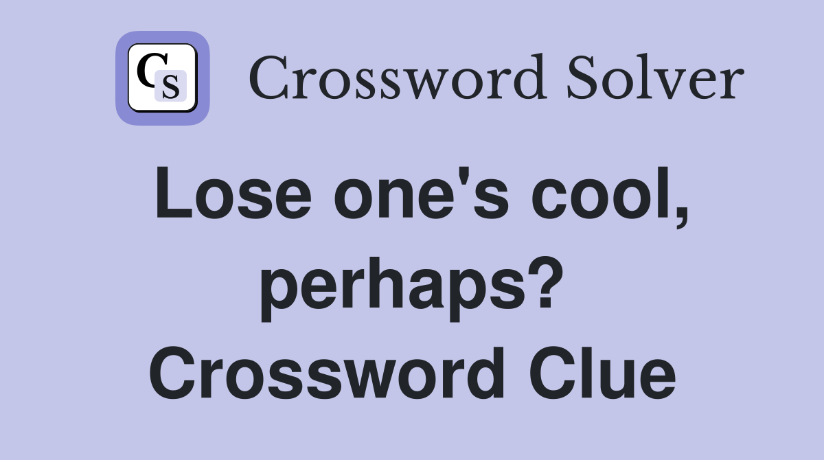 Lose one's cool, perhaps? Crossword Clue