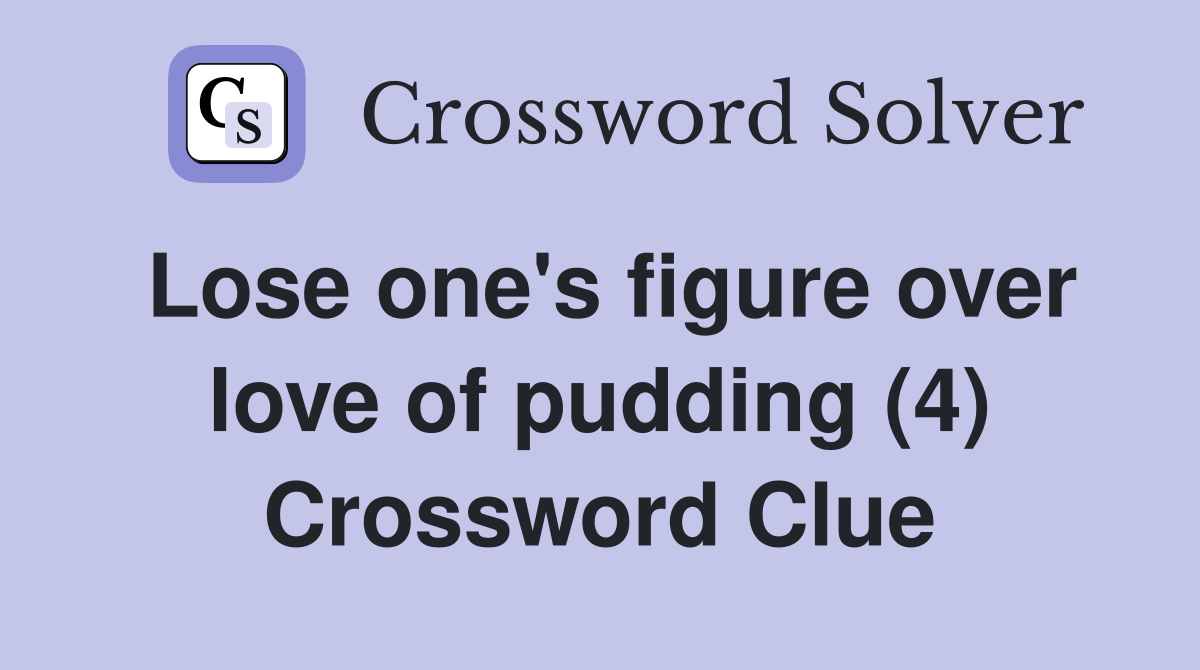 Lose one's figure over love of pudding (4) Crossword Clue
