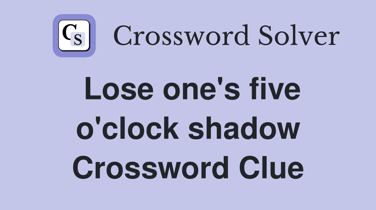 Lose one's five o'clock shadow Crossword Clue