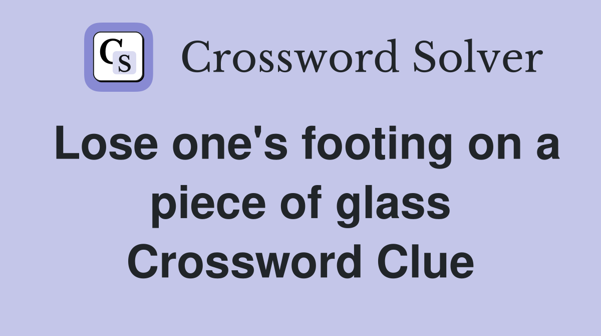 Lose one's footing on a piece of glass Crossword Clue