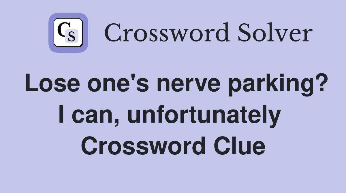 Lose one's nerve parking? I can, unfortunately  Crossword Clue
