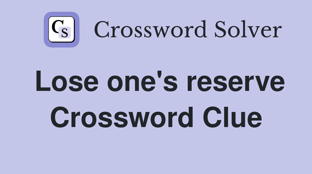 Lose one's reserve Crossword Clue