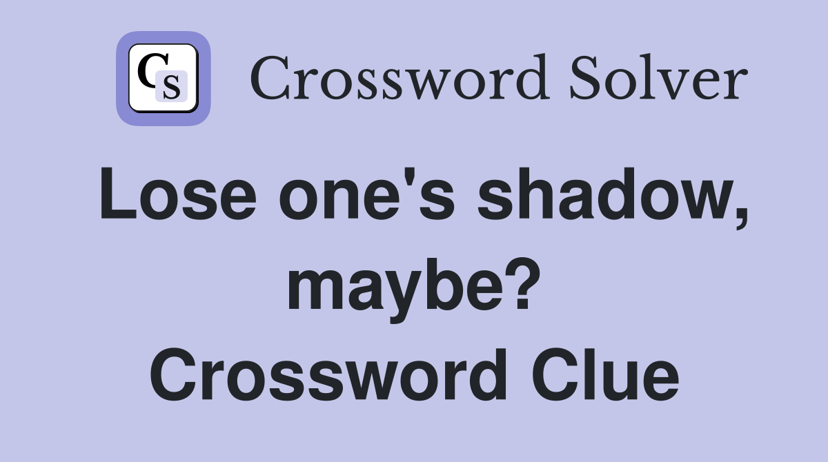 Lose one's shadow, maybe? Crossword Clue