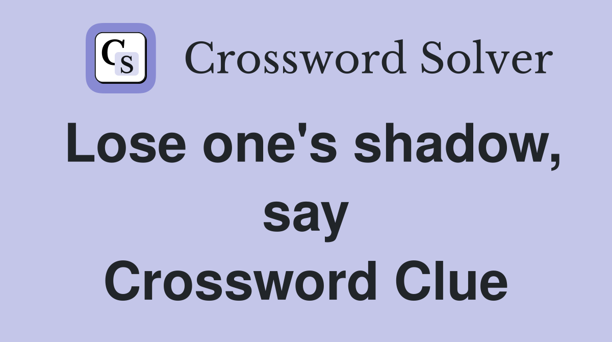 Lose one's shadow, say Crossword Clue