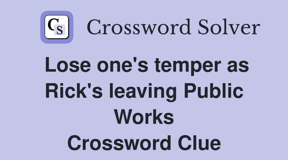 Lose one's temper as Rick's leaving Public Works Crossword Clue