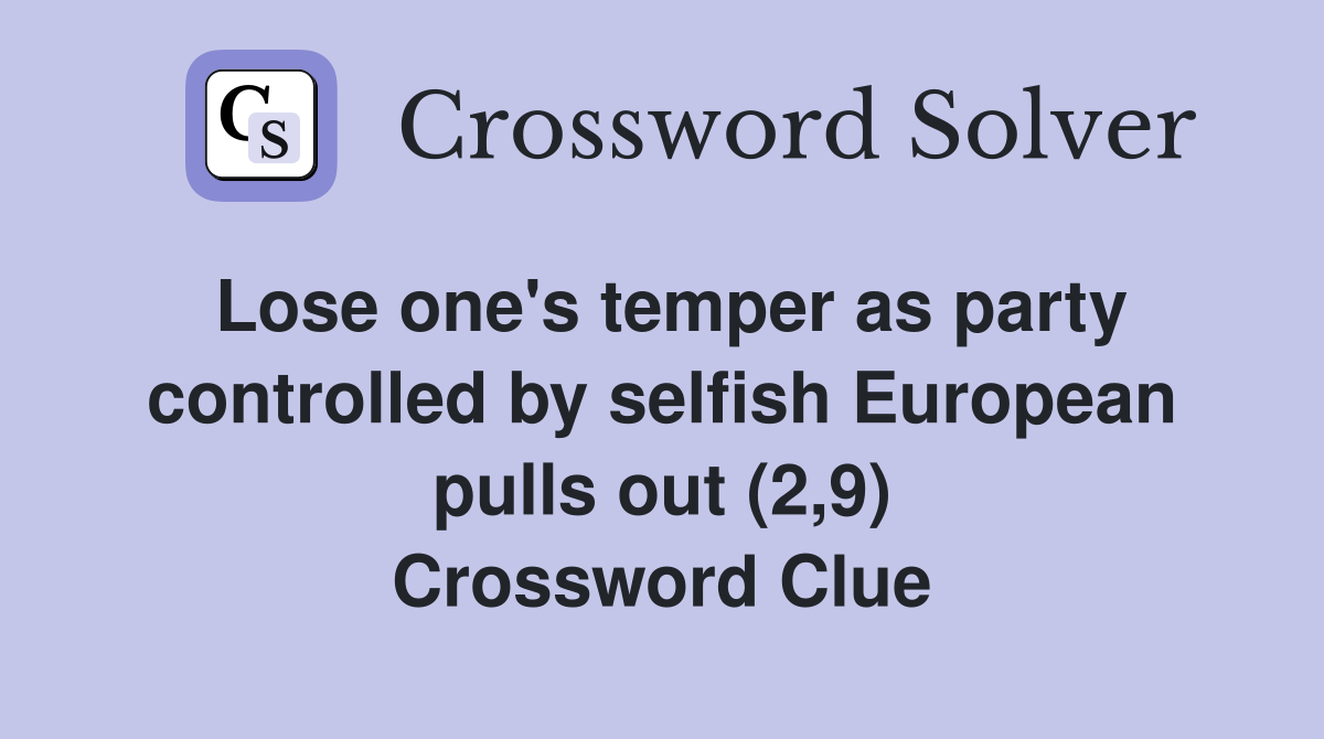 Lose one's temper as party controlled by selfish European pulls out (2,9) Crossword Clue