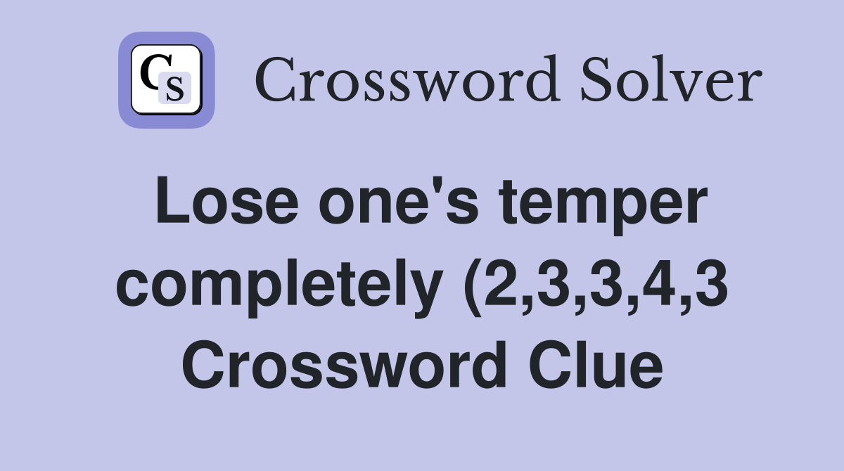 Lose one #39 s temper completely (2 3 3 4 3) Crossword Clue Answers Lose one #39 s temper completely (2 3 3 4 3) Crossword Clue Answers
