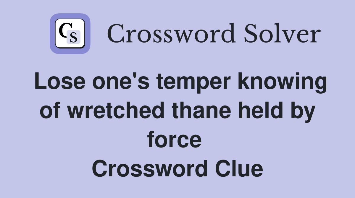 Lose one's temper knowing of wretched thane held by force  Crossword Clue