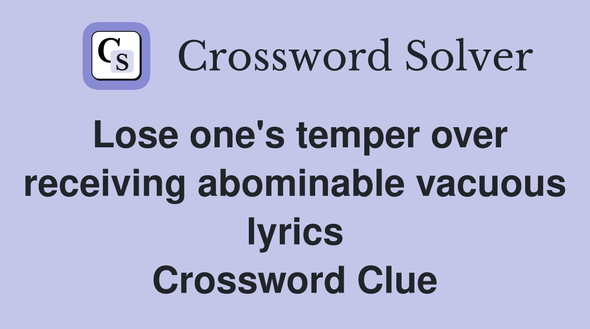 Lose one's temper over receiving abominable vacuous lyrics Crossword Clue