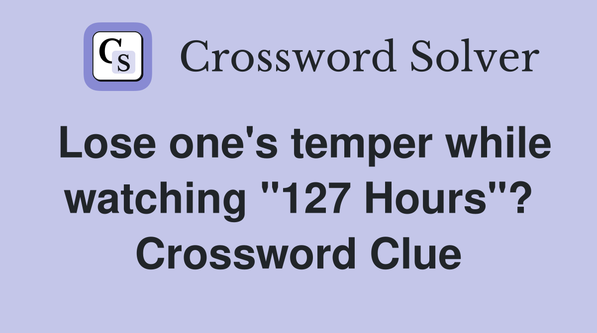 Lose one's temper while watching "127 Hours"? Crossword Clue