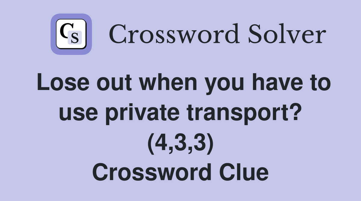 Lose out when you have to use private transport? (4,3,3) Crossword Clue