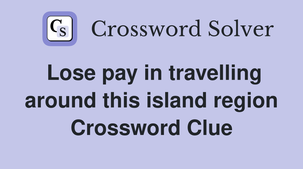 Lose pay in travelling around this island region Crossword Clue