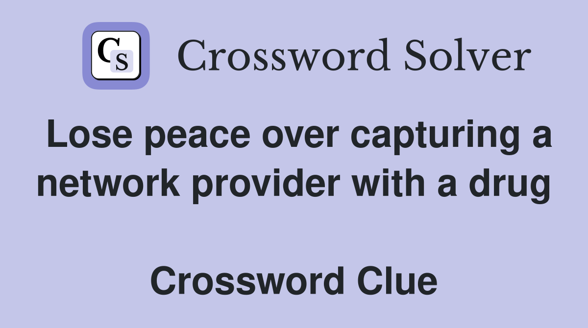 Lose peace over capturing a network provider with a drug  Crossword Clue