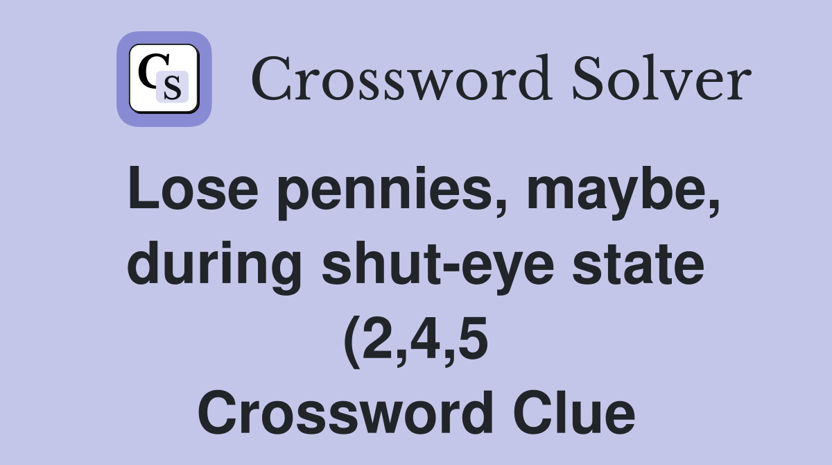 Lose pennies maybe during shut eye state (2 4 5) Crossword Clue Lose pennies maybe during shut eye state (2 4 5) Crossword Clue