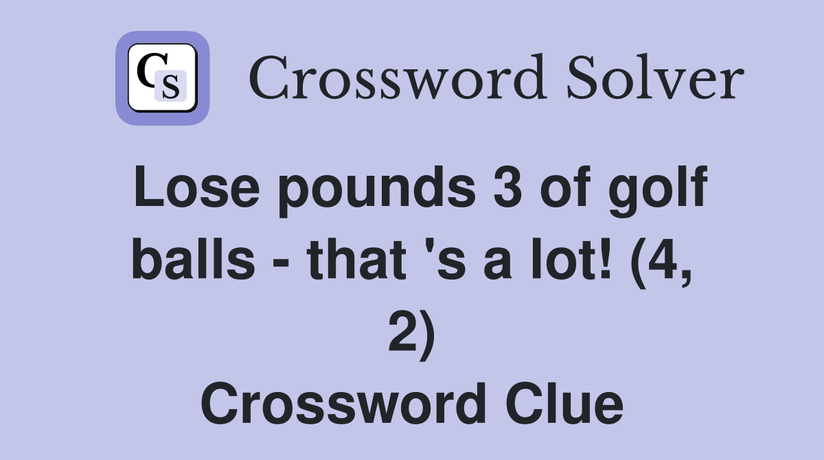 Lose pounds 3 of golf balls - that 's a lot! (4, 2) Crossword Clue