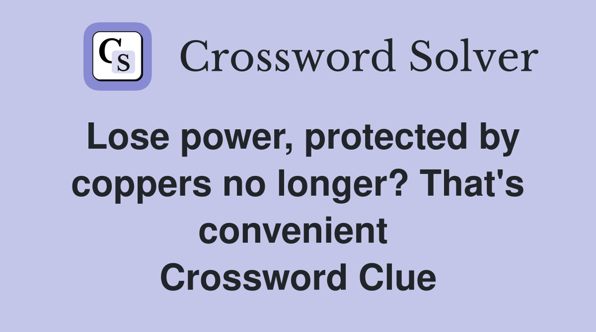Lose power, protected by coppers no longer? That's convenient  Crossword Clue