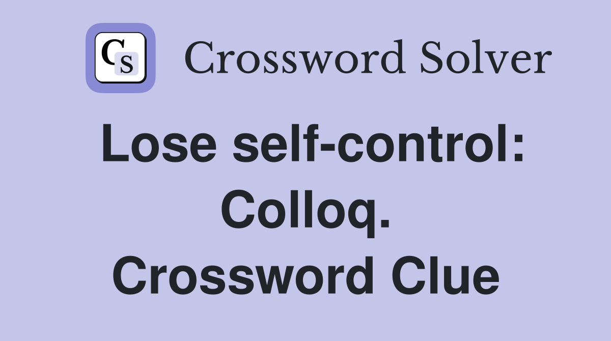 Lose self-control: Colloq. Crossword Clue